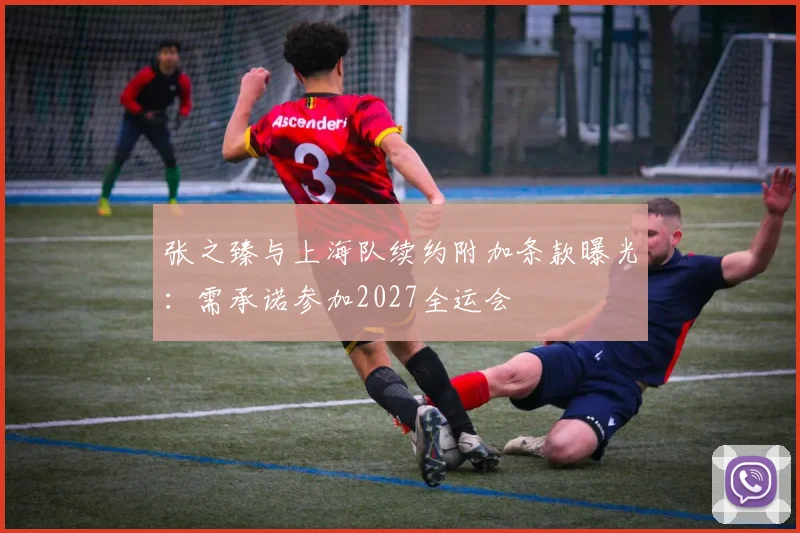 张之臻与上海队续约附加条款曝光：需承诺参加2027全运会